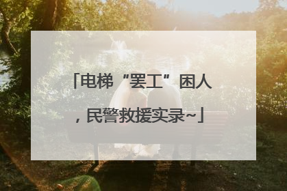 电梯“罢工”困人，民警救援实录~
