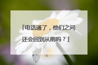 电话通了，他们之间还会回到从前吗？