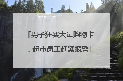 男子狂买大量购物卡，超市员工赶紧报警