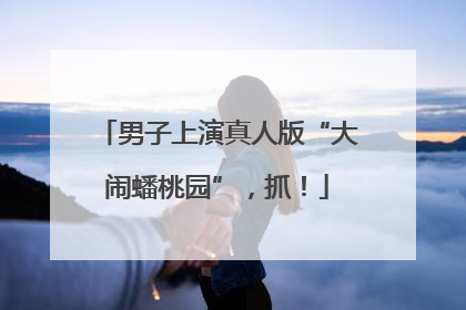 男子上演真人版“大闹蟠桃园”，抓！