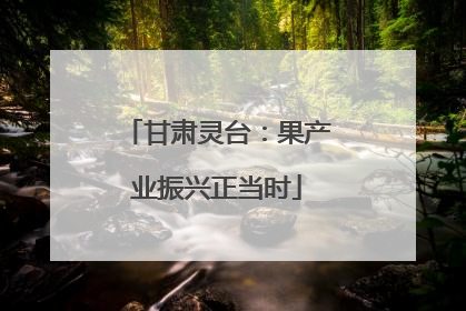 甘肃灵台：果产业振兴正当时