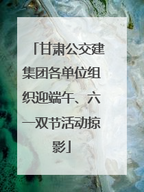 甘肃公交建集团各单位组织迎端午、六一双节活动掠影