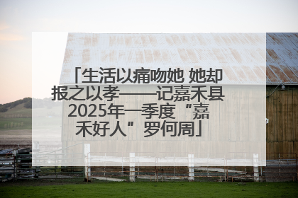 生活以痛吻她 她却报之以孝——记嘉禾县2025年一季度“嘉禾好人”罗何周