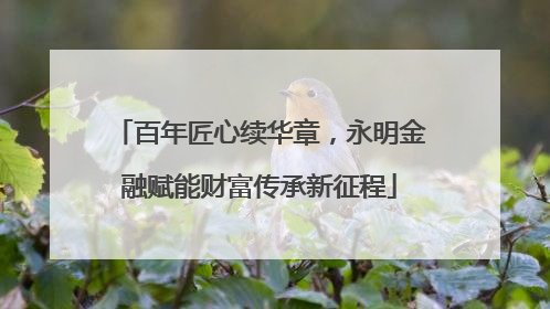 百年匠心续华章，永明金融赋能财富传承新征程