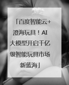 百度智能云+澄海玩具！AI大模型开启千亿级智能玩具市场新蓝海