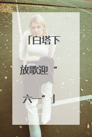 白塔下放歌迎“六一”