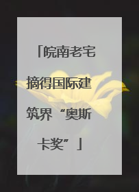 皖南老宅摘得国际建筑界“奥斯卡奖”