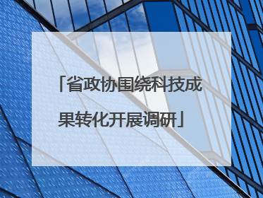 省政协围绕科技成果转化开展调研
