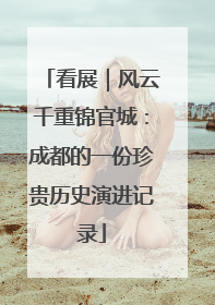 看展｜风云千重锦官城：成都的一份珍贵历史演进记录