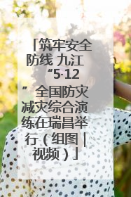 筑牢安全防线 九江“5·12”全国防灾减灾综合演练在瑞昌举行（组图｜视频）