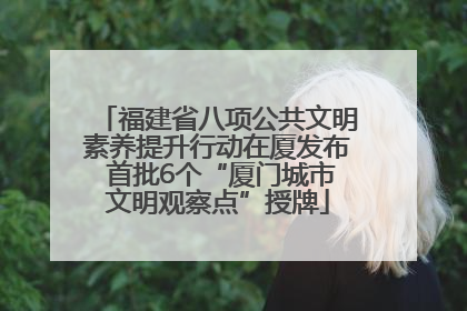福建省八项公共文明素养提升行动在厦发布 首批6个“厦门城市文明观察点”授牌