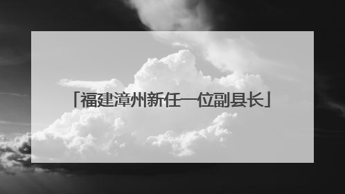 福建漳州新任一位副县长