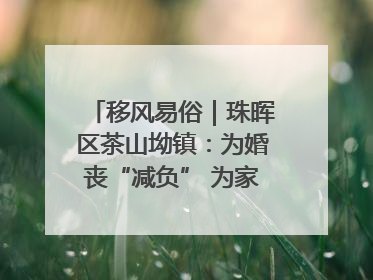 移风易俗｜珠晖区茶山坳镇：为婚丧“减负” 为家庭“减压”