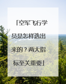 空军飞行学员是怎样选出来的？两大指标至关重要