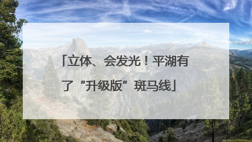 立体、会发光！平湖有了“升级版”斑马线