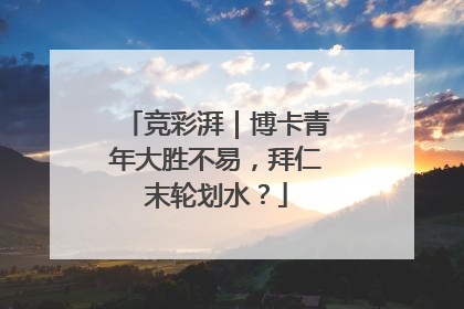 竞彩湃｜博卡青年大胜不易，拜仁末轮划水？