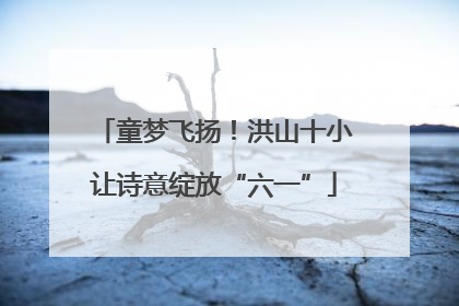 童梦飞扬！洪山十小让诗意绽放“六一”