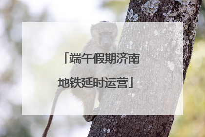 端午假期济南地铁延时运营