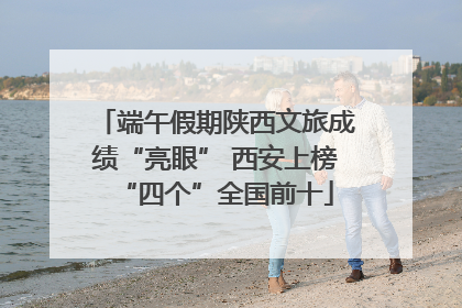 端午假期陕西文旅成绩“亮眼” 西安上榜“四个”全国前十