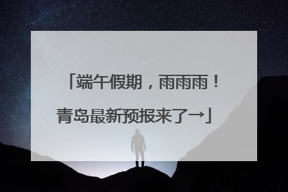 端午假期，雨雨雨！青岛最新预报来了→