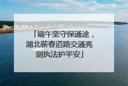 端午坚守保通途，湖北蕲春道路交通亮剑执法护平安
