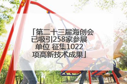 第二十三届海创会已吸引258家参展单位 征集1022项高新技术成果