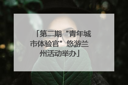 第二期“青年城市体验官”悠游兰州活动举办