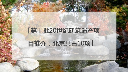 第十批20世纪建筑遗产项目推介，北京共占10项