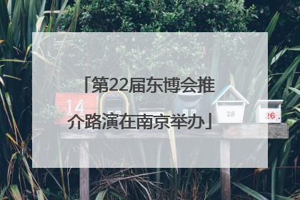 第22届东博会推介路演在南京举办