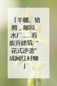羊棚、猪圈，邮局、水厂……看废弃建筑“花式逆袭”成网红村咖