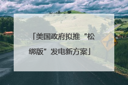 美国政府拟推“松绑版”发电新方案