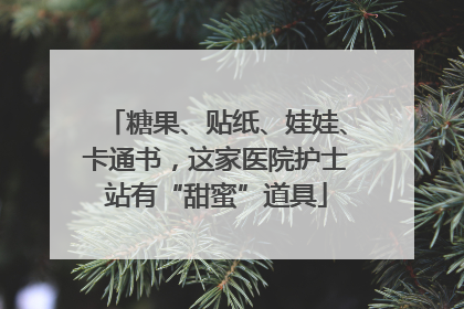 糖果、贴纸、娃娃、卡通书，这家医院护士站有“甜蜜”道具