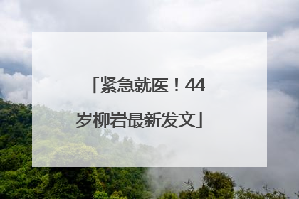 紧急就医！44岁柳岩最新发文