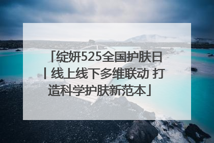 绽妍525全国护肤日丨线上线下多维联动 打造科学护肤新范本