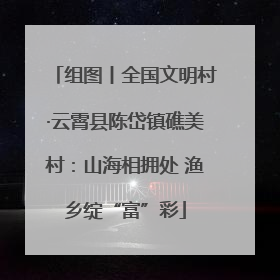 组图丨全国文明村·云霄县陈岱镇礁美村：山海相拥处 渔乡绽“富”彩