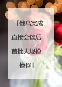 俄乌完成直接会谈后首批大规模换俘