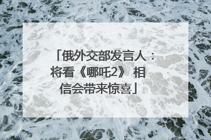 俄外交部发言人：将看《哪吒2》 相信会带来惊喜