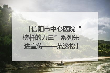 信阳市中心医院“榜样的力量”系列先进宣传——范逸松