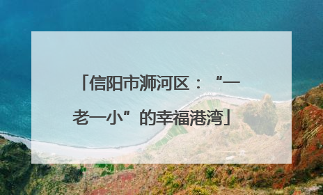 信阳市浉河区：“一老一小”的幸福港湾
