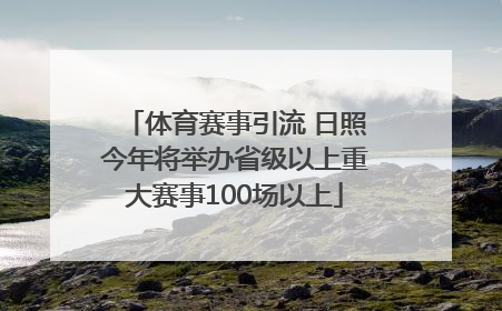 体育赛事引流 日照今年将举办省级以上重大赛事100场以上