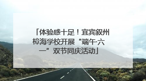 体验感十足！宜宾叙州樟海学校开展“端午·六一”双节同庆活动