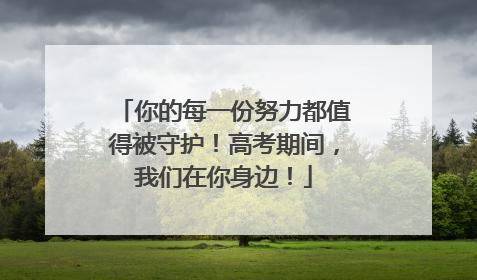你的每一份努力都值得被守护！高考期间，我们在你身边！