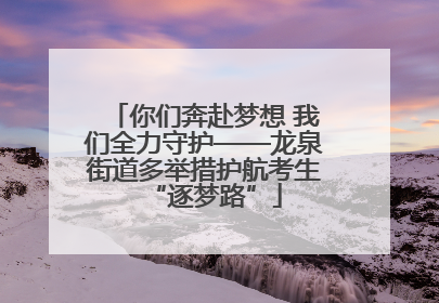 你们奔赴梦想 我们全力守护——龙泉街道多举措护航考生“逐梦路”