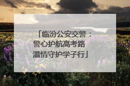 临汾公安交警：警心护航高考路 温情守护学子行