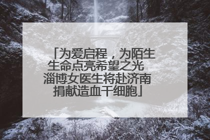 为爱启程，为陌生生命点亮希望之光 淄博女医生将赴济南捐献造血干细胞