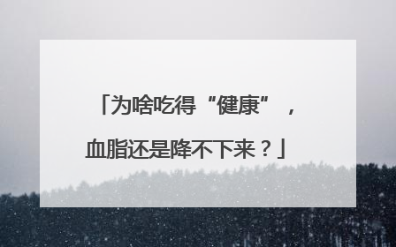 为啥吃得“健康”，血脂还是降不下来？