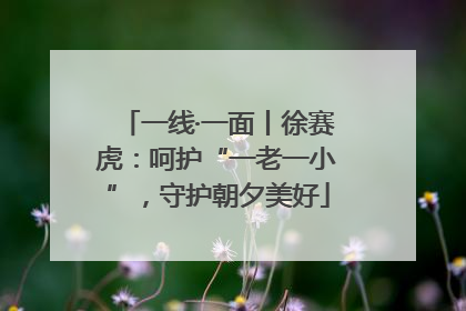 一线·一面丨徐赛虎：呵护“一老一小”，守护朝夕美好