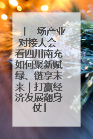 一场产业对接大会 看四川南充如何聚新赋绿、链享未来｜打赢经济发展翻身仗