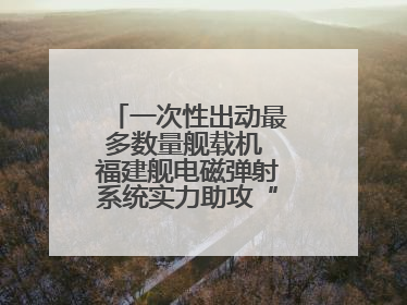 一次性出动最多数量舰载机 福建舰电磁弹射系统实力助攻“全甲板放飞”
