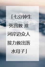 七分钟生死营救 淮河岸边众人接力救出落水母子